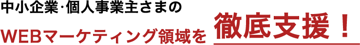 中小企業・個人事業主さまのWEBマーケティング領域を徹底支援