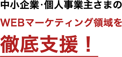 中小企業・個人事業主さまのWEBマーケティング領域を徹底支援